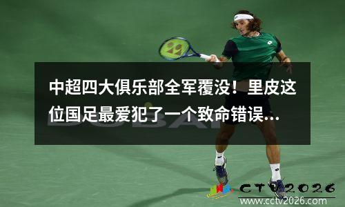 中超四大俱乐部全军覆没！里皮这位国足最爱犯了一个致命错误。难怪李铁不敢用他
