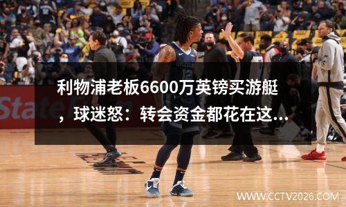 利物浦老板6600万英镑买游艇，球迷怒：转会资金都花在这了？