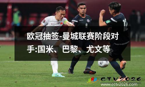 欧冠抽签-曼城联赛阶段对手:国米、巴黎、尤文等