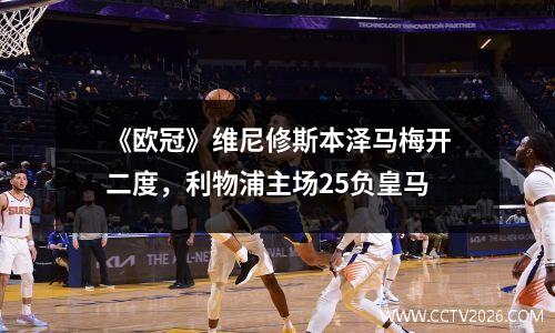 《欧冠》维尼修斯本泽马梅开二度，利物浦主场25负皇马