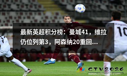 最新英超积分榜：曼城41，维拉仍位列第3，阿森纳20重回榜首