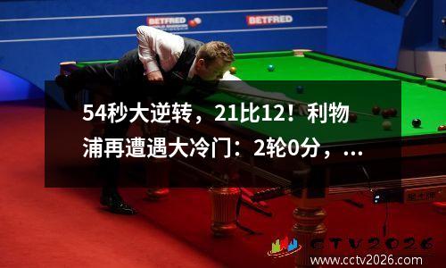 54秒大逆转，21比12！利物浦再遭遇大冷门：2轮0分，努涅斯再次成为罪人