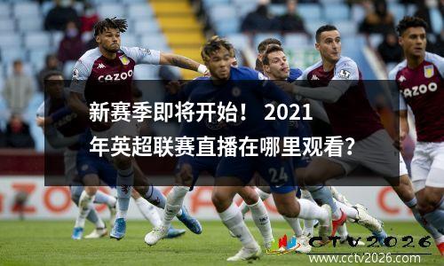 新赛季即将开始！ 2021年英超联赛直播在哪里观看？