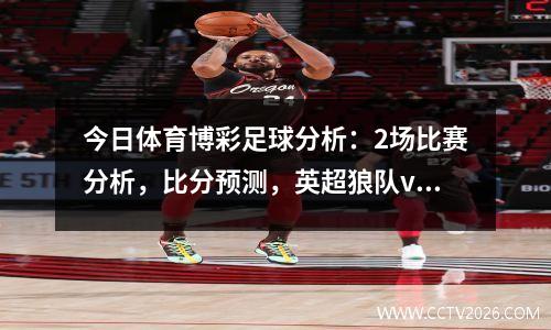 今日体育博彩足球分析：2场比赛分析，比分预测，英超狼队vs 切尔西