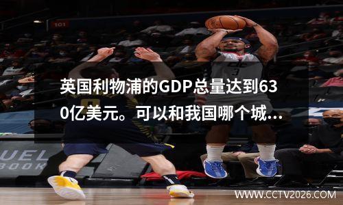 英国利物浦的GDP总量达到630亿美元。可以和我国哪个城市媲美吗？