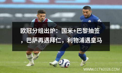 欧冠分组出炉：国米+巴黎抽签，巴萨再遇拜仁，利物浦遇皇马