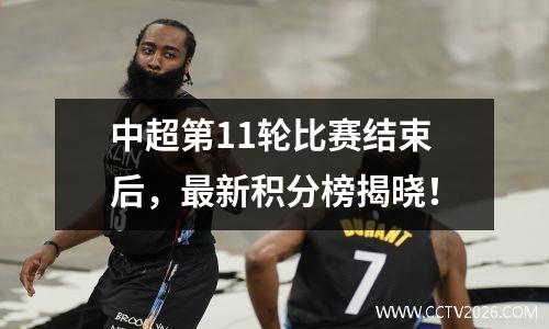 中超第11轮比赛结束后，最新积分榜揭晓！