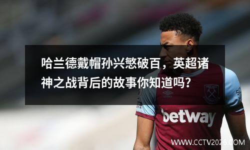 哈兰德戴帽孙兴慜破百，英超诸神之战背后的故事你知道吗？