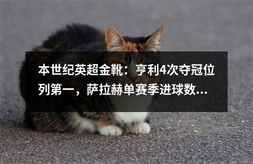 本世纪英超金靴：亨利4次夺冠位列第一，萨拉赫单赛季进球数最高32球
