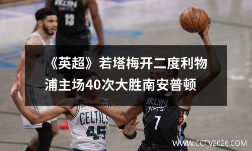 《英超》若塔梅开二度利物浦主场40次大胜南安普顿