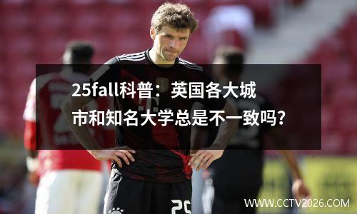 25fall科普：英国各大城市和知名大学总是不一致吗？