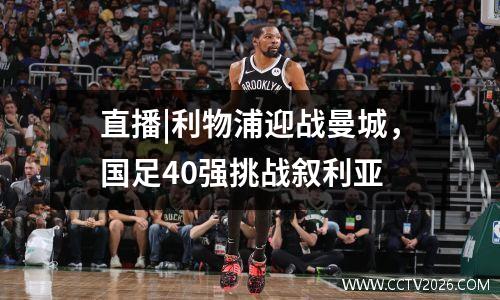 直播|利物浦迎战曼城，国足40强挑战叙利亚