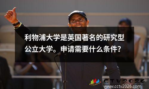 利物浦大学是英国著名的研究型公立大学。申请需要什么条件？