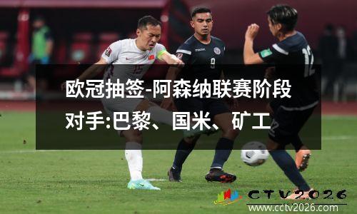 欧冠抽签-阿森纳联赛阶段对手:巴黎、国米、矿工