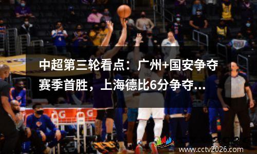 中超第三轮看点：广州+国安争夺赛季首胜，上海德比6分争夺第一
