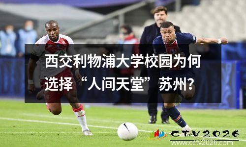 西交利物浦大学校园为何选择“人间天堂”苏州？