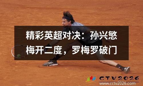 精彩英超对决：孙兴慜梅开二度，罗梅罗破门