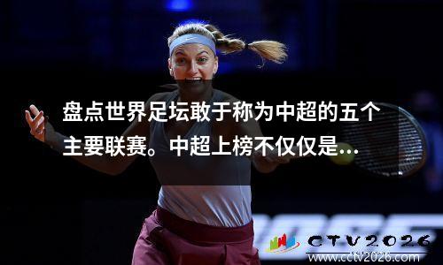 盘点世界足坛敢于称为中超的五个主要联赛。中超上榜不仅仅是因为有钱。