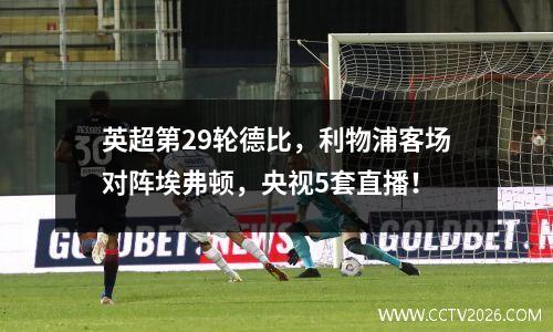 英超第29轮德比，利物浦客场对阵埃弗顿，央视5套直播！