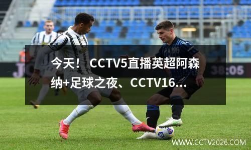 今天！ CCTV5直播英超阿森纳+足球之夜、CCTV16中超申花VS上海港