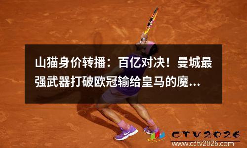 山猫身价转播：百亿对决！曼城最强武器打破欧冠输给皇马的魔咒？