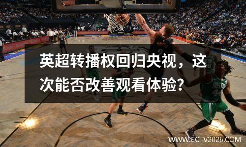 英超转播权回归央视，这次能否改善观看体验？