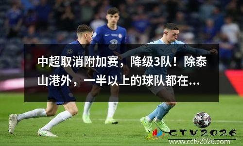 中超取消附加赛，降级3队！除泰山港外，一半以上的球队都在为保级而战。