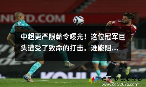 中超更严限薪令曝光！这位冠军巨头遭受了致命的打击。谁能阻挡恒大？