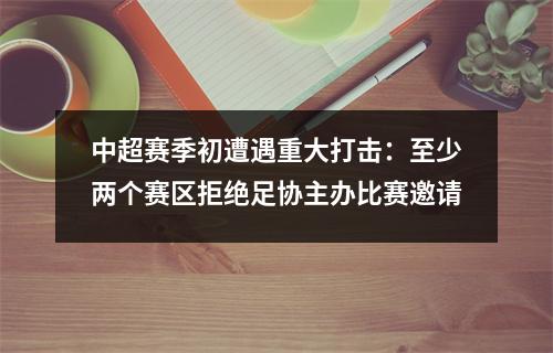 中超赛季初遭遇重大打击：至少两个赛区拒绝足协主办比赛邀请