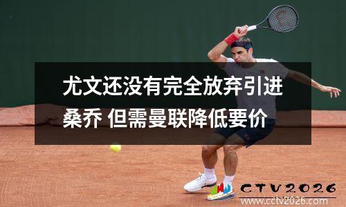 尤文还没有完全放弃引进桑乔 但需曼联降低要价