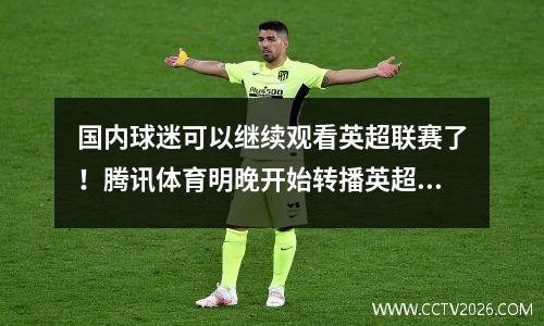 国内球迷可以继续观看英超联赛了！腾讯体育明晚开始转播英超比赛