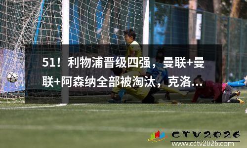 51！利物浦晋级四强，曼联+曼联+阿森纳全部被淘汰，克洛普夺冠必胜