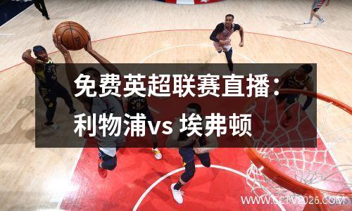 免费英超联赛直播：利物浦vs 埃弗顿