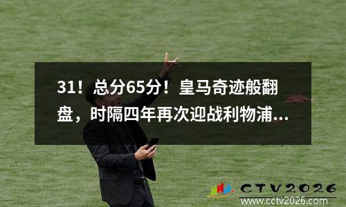 31！总分65分！皇马奇迹般翻盘，时隔四年再次迎战利物浦。本泽马传球和射门
