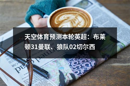 天空体育预测本轮英超：布莱顿31曼联、狼队02切尔西