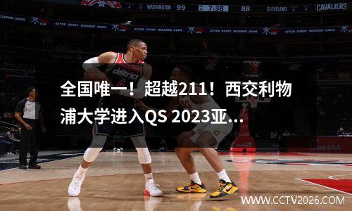 全国唯一！超越211！西交利物浦大学进入QS 2023亚洲大学排名