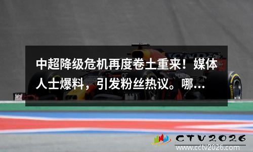 中超降级危机再度卷土重来！媒体人士爆料，引发粉丝热议。哪支球队会成为“倒霉蛋”呢？