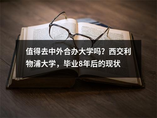 值得去中外合办大学吗？西交利物浦大学，毕业8年后的现状