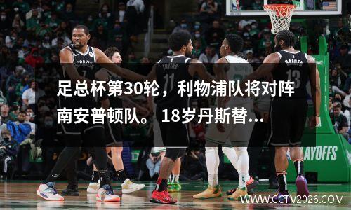 足总杯第30轮，利物浦队将对阵南安普顿队。 18岁丹斯替补梅开二度