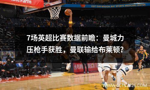 7场英超比赛数据前瞻：曼城力压枪手获胜，曼联输给布莱顿？