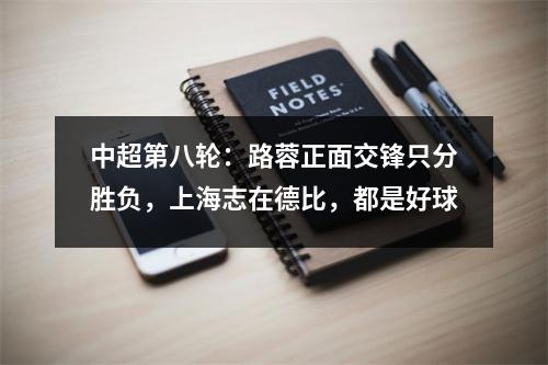 中超第八轮：路蓉正面交锋只分胜负，上海志在德比，都是好球