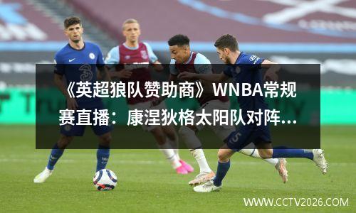 《英超狼队赞助商》WNBA常规赛直播：康涅狄格太阳队对阵明尼苏达山猫队
