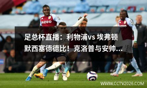 足总杯直播：利物浦vs 埃弗顿默西塞德德比！克洛普与安帅之战