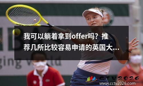我可以躺着拿到offer吗？推荐几所比较容易申请的英国大学和专业