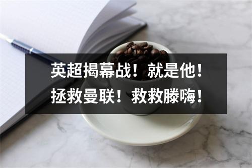 英超揭幕战！就是他！拯救曼联！救救滕嗨！