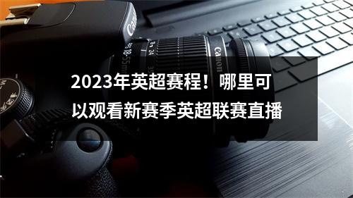 2023年英超赛程！哪里可以观看新赛季英超联赛直播