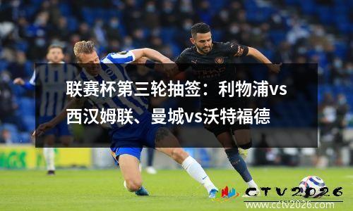 联赛杯第三轮抽签：利物浦vs西汉姆联、曼城vs沃特福德