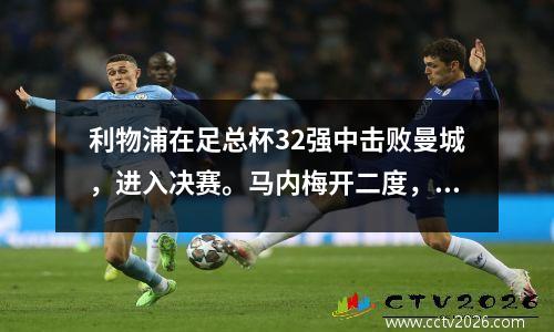 利物浦在足总杯32强中击败曼城，进入决赛。马内梅开二度，门将再次出现低级失误。