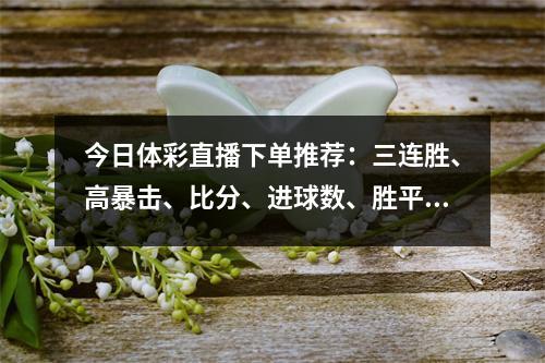 今日体彩直播下单推荐：三连胜、高暴击、比分、进球数、胜平负预测