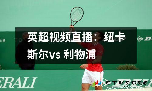 英超视频直播：纽卡斯尔vs 利物浦